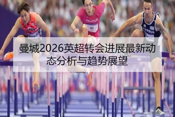 曼城2026英超转会进展最新动态分析与趋势展望