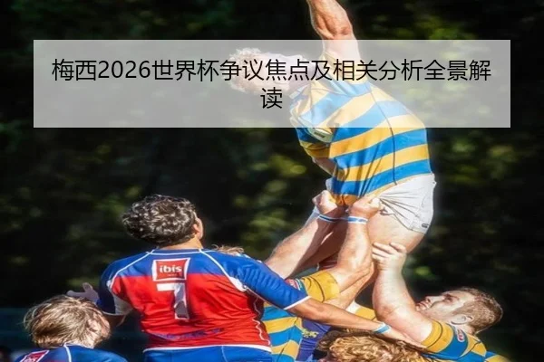 梅西2026世界杯争议焦点及相关分析全景解读