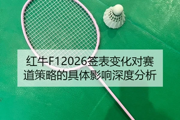 红牛F12026签表变化对赛道策略的具体影响深度分析