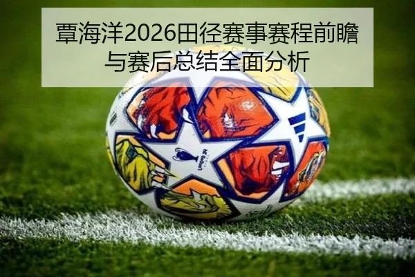 覃海洋2026田径赛事赛程前瞻与赛后总结全面分析