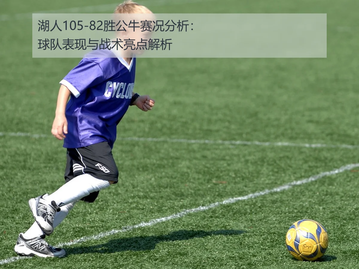 湖人105-82胜公牛赛况分析：球队表现与战术亮点解析