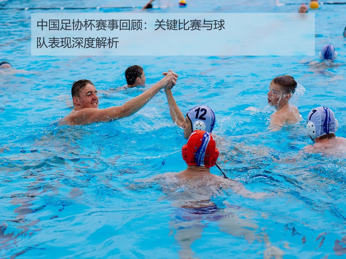 中国足协杯赛事回顾：关键比赛与球队表现深度解析